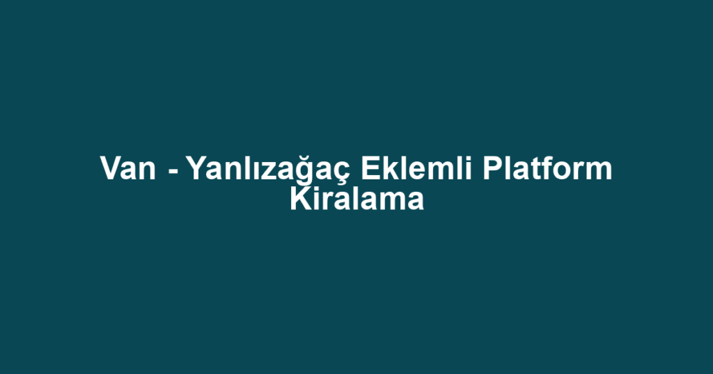 Van - Yanlızağaç Eklemli Platform Kiralama