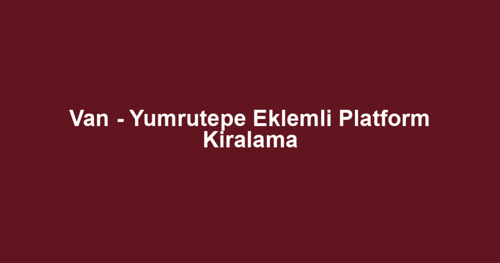Van - Yumrutepe Eklemli Platform Kiralama