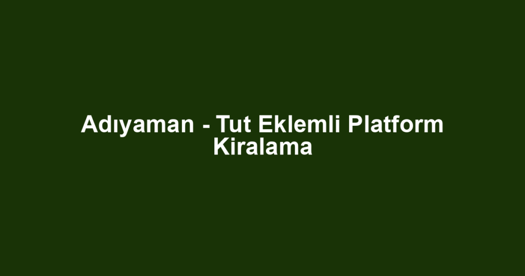 Adıyaman - Tut Eklemli Platform Kiralama