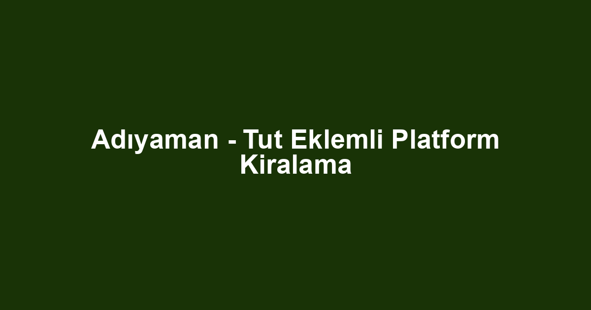 Adıyaman - Tut Eklemli Platform Kiralama