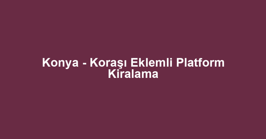 Konya - Koraşı Eklemli Platform Kiralama