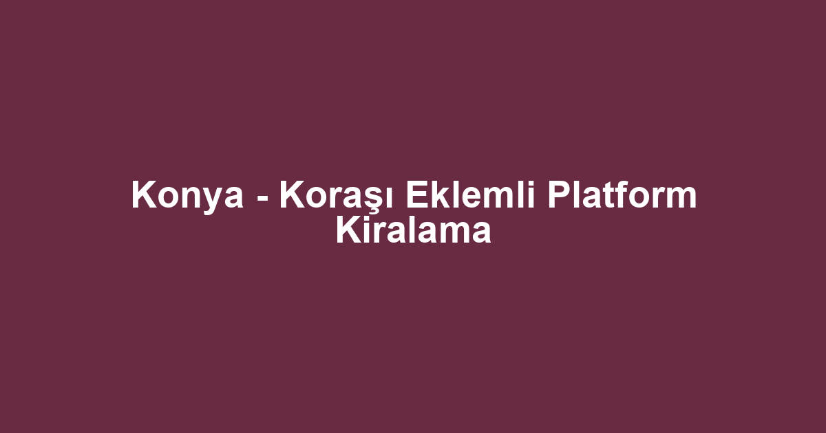 Konya - Koraşı Eklemli Platform Kiralama
