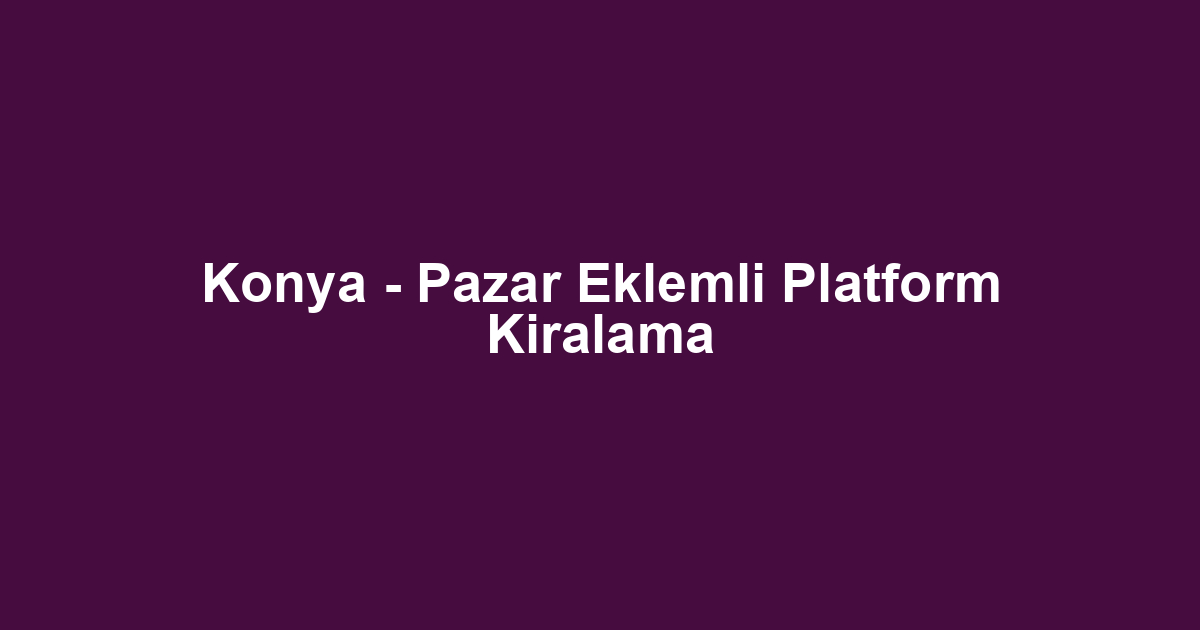 Konya - Pazar Eklemli Platform Kiralama