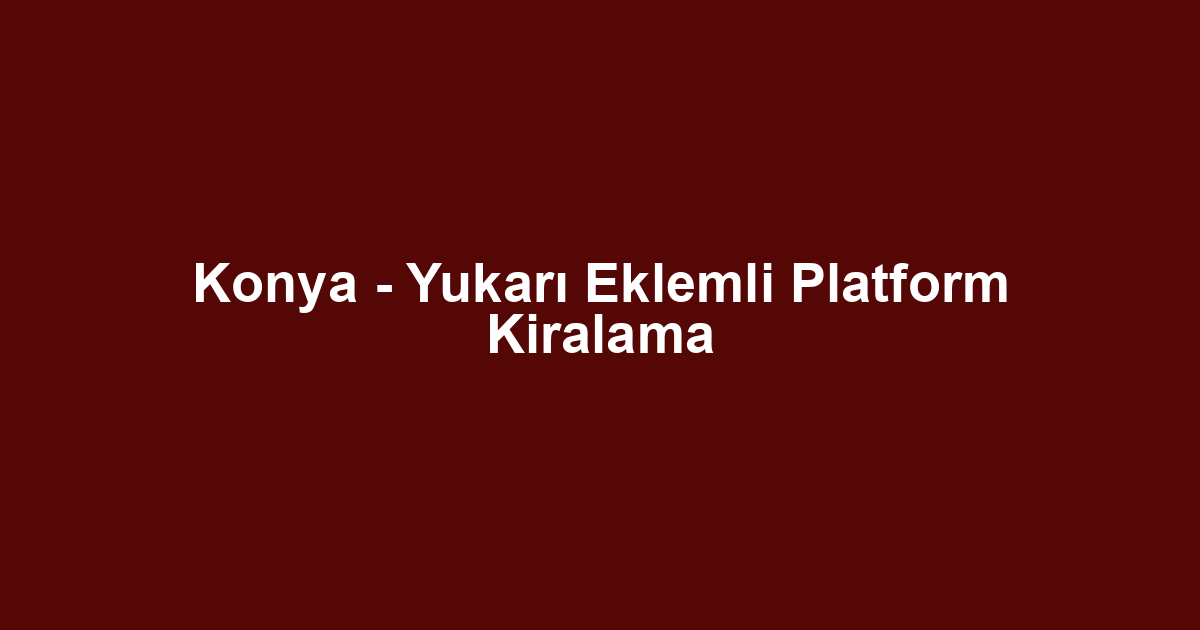 Konya - Yukarı Eklemli Platform Kiralama