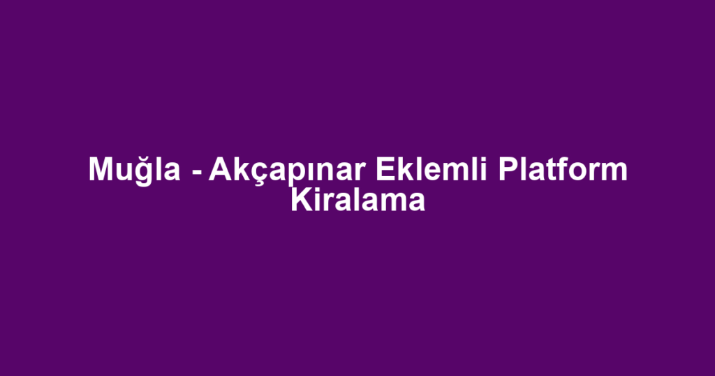 Muğla - Akçapınar Eklemli Platform Kiralama