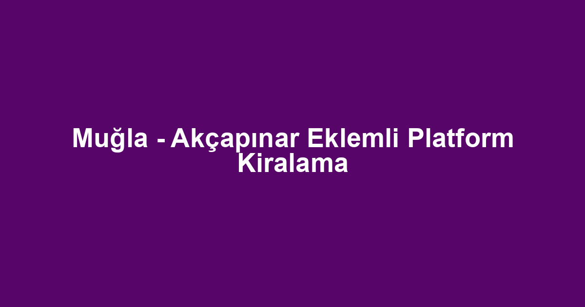 Muğla - Akçapınar Eklemli Platform Kiralama