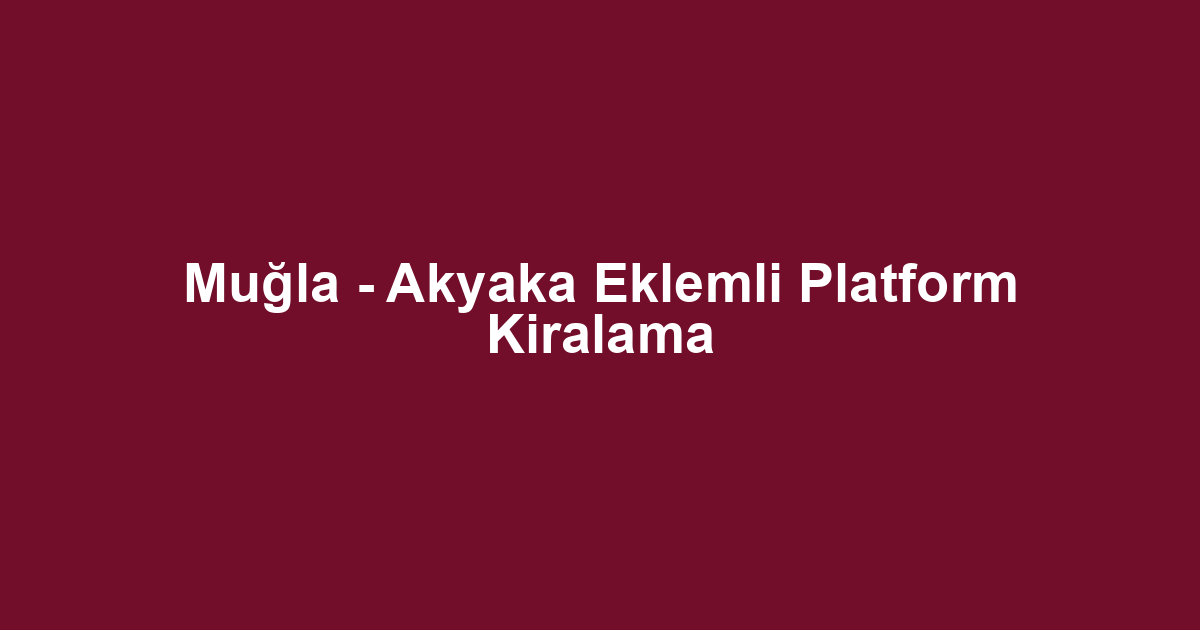 Muğla - Akyaka Eklemli Platform Kiralama