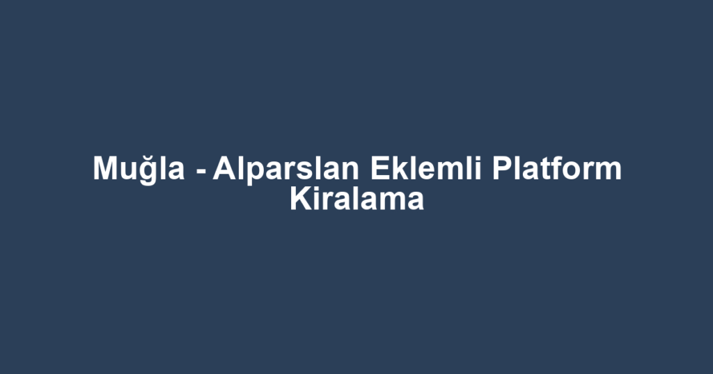 Muğla - Alparslan Eklemli Platform Kiralama