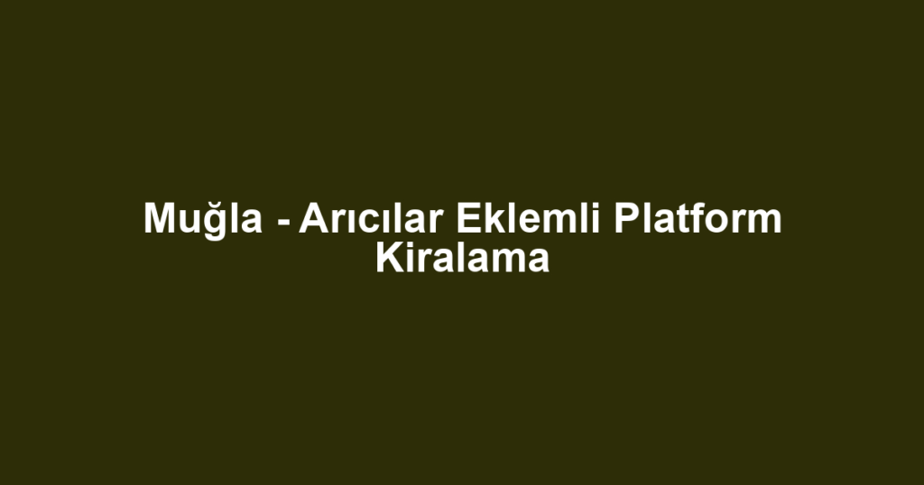 Muğla - Arıcılar Eklemli Platform Kiralama