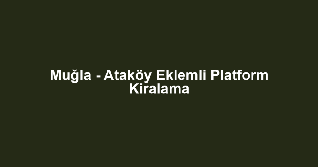 Muğla - Ataköy Eklemli Platform Kiralama