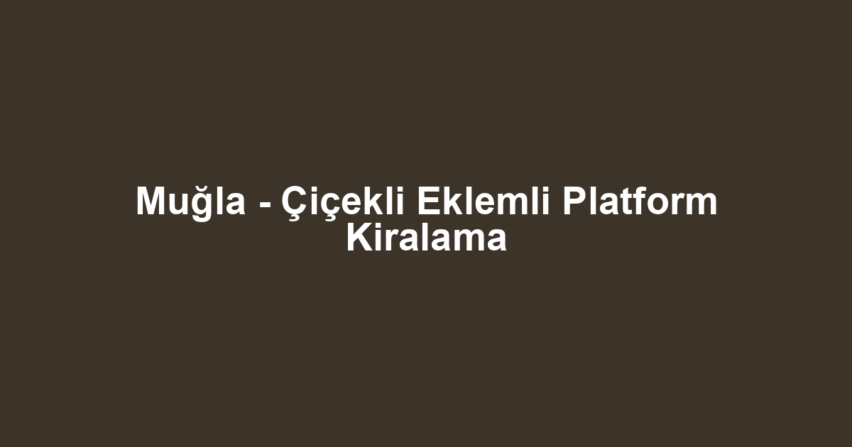 Muğla - Çiçekli Eklemli Platform Kiralama