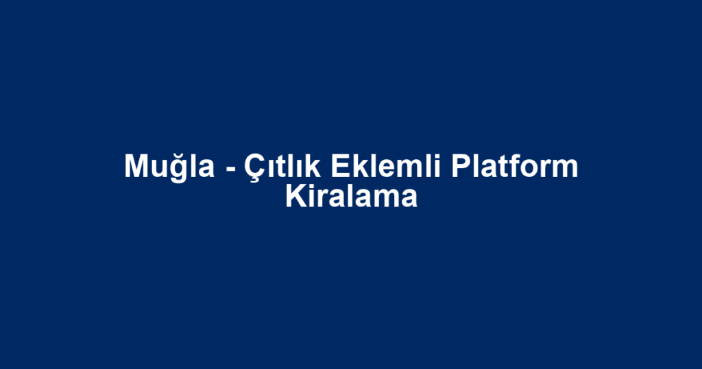 Muğla - Çıtlık Eklemli Platform Kiralama