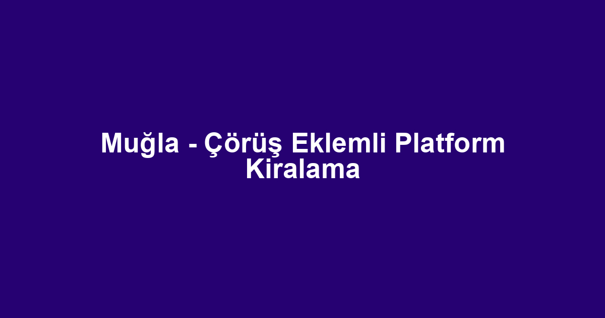 Muğla - Çörüş Eklemli Platform Kiralama