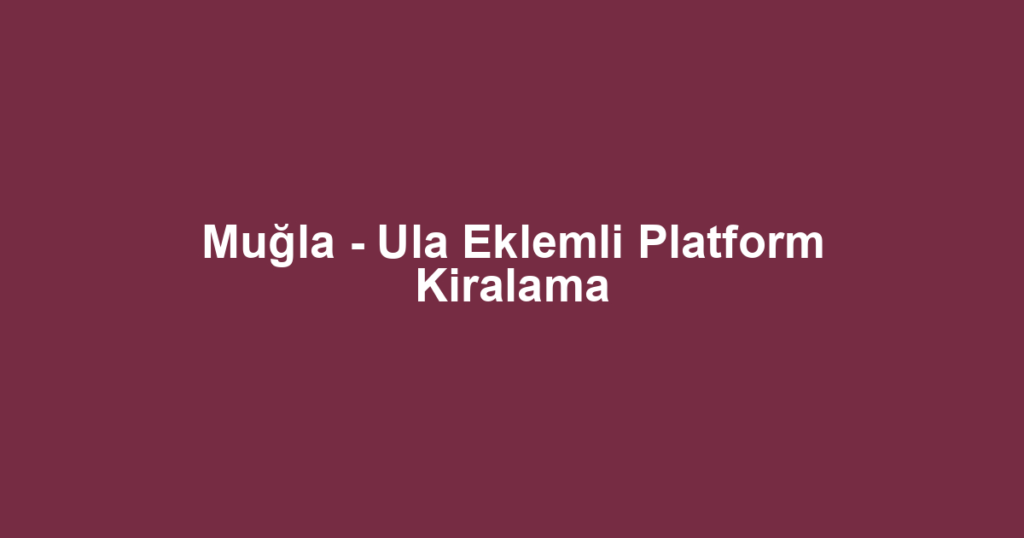 Muğla - Ula Eklemli Platform Kiralama