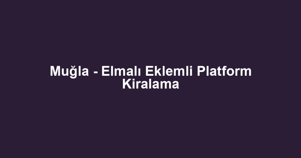 Muğla - Elmalı Eklemli Platform Kiralama