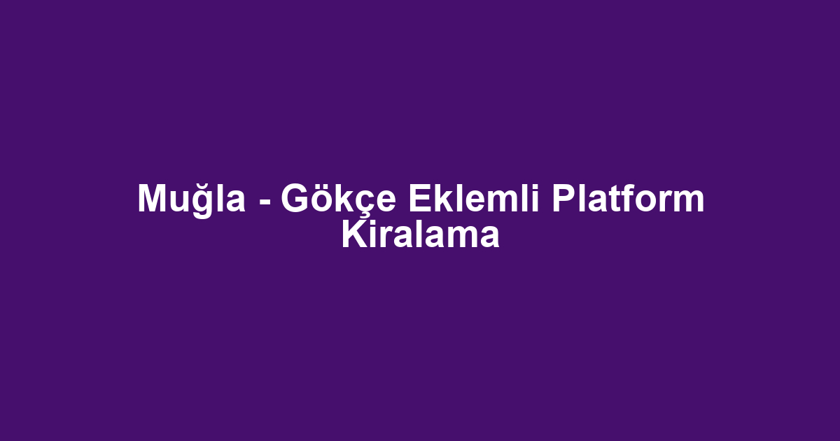 Muğla - Gökçe Eklemli Platform Kiralama
