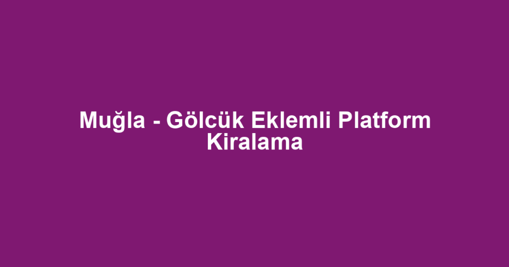 Muğla - Gölcük Eklemli Platform Kiralama