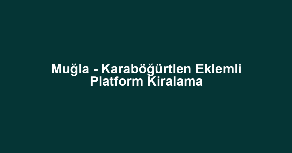 Muğla - Karaböğürtlen Eklemli Platform Kiralama