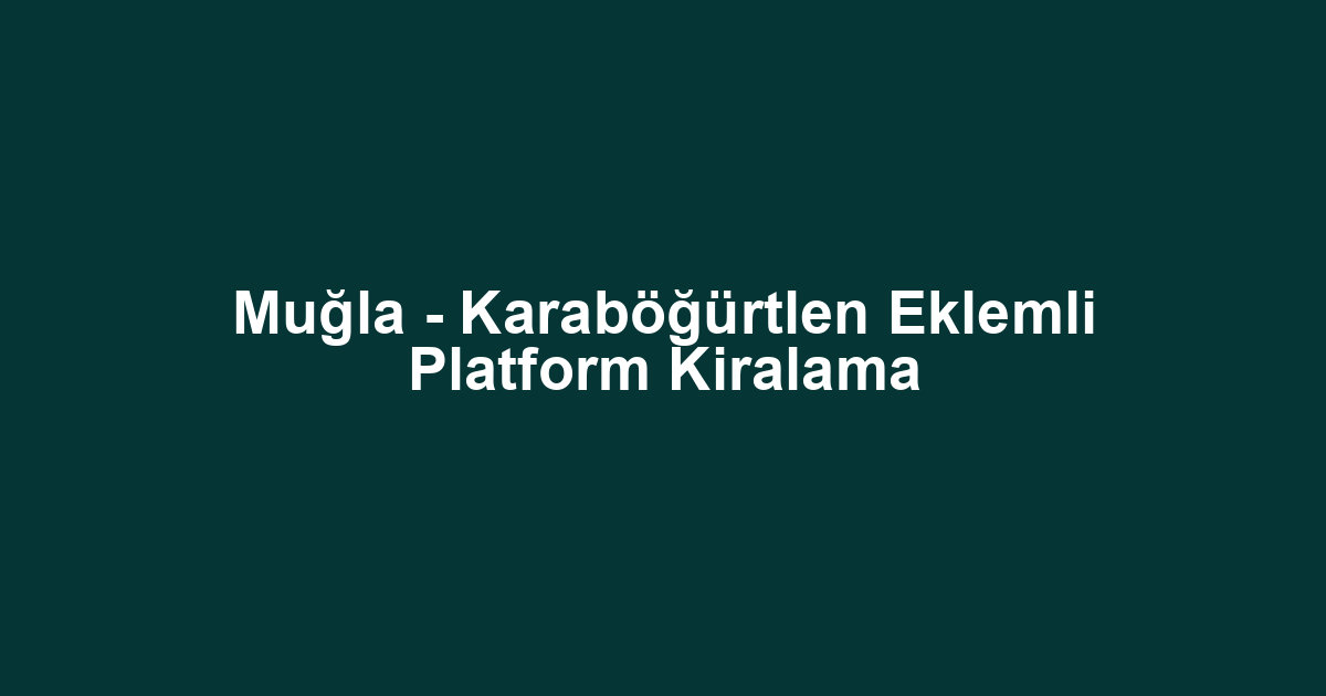 Muğla - Karaböğürtlen Eklemli Platform Kiralama