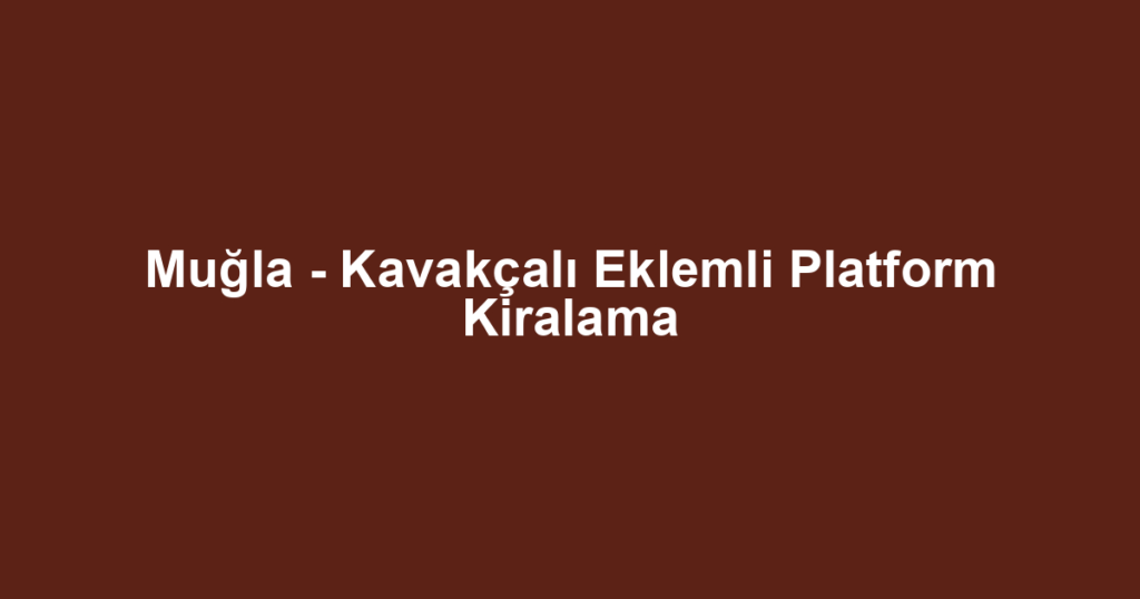 Muğla - Kavakçalı Eklemli Platform Kiralama