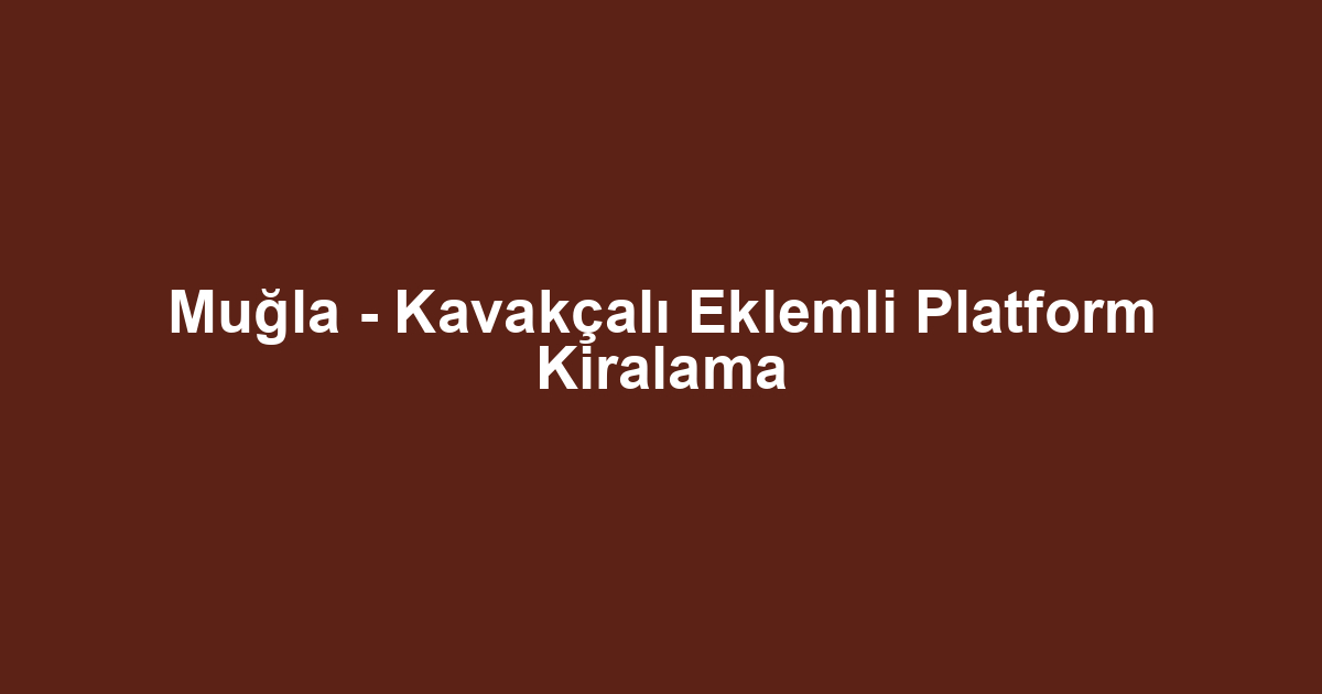 Muğla - Kavakçalı Eklemli Platform Kiralama