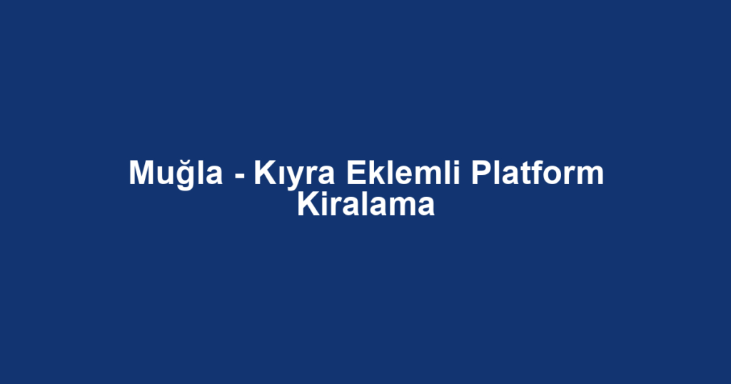 Muğla - Kıyra Eklemli Platform Kiralama