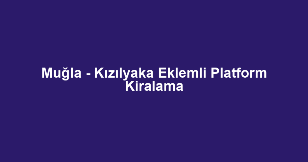 Muğla - Kızılyaka Eklemli Platform Kiralama