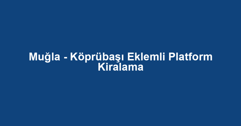 Muğla - Köprübaşı Eklemli Platform Kiralama