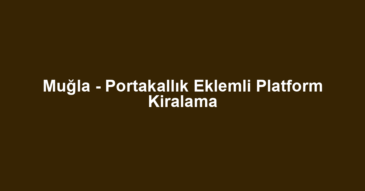 Muğla - Portakallık Eklemli Platform Kiralama