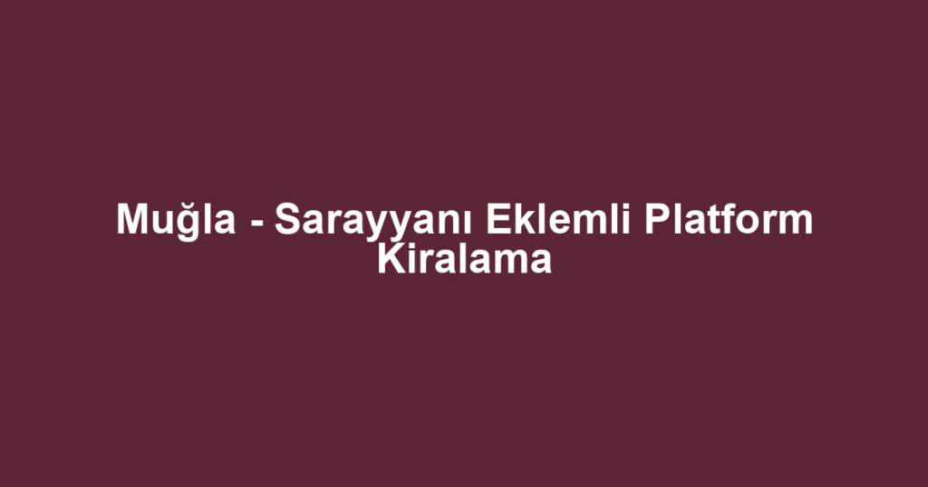 Muğla - Sarayyanı Eklemli Platform Kiralama