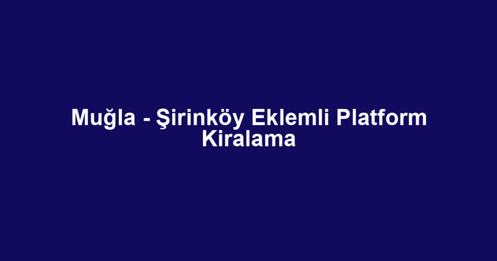 Muğla - Şirinköy Eklemli Platform Kiralama