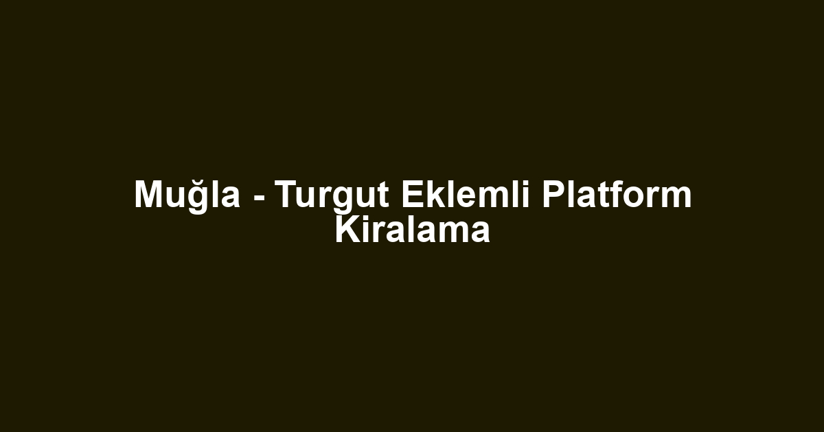 Muğla - Turgut Eklemli Platform Kiralama