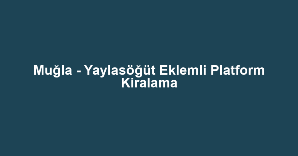 Muğla - Yaylasöğüt Eklemli Platform Kiralama
