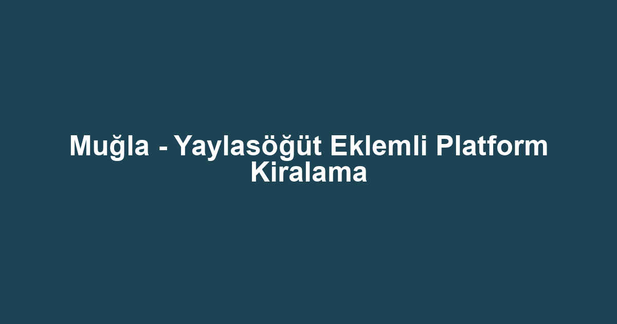 Muğla - Yaylasöğüt Eklemli Platform Kiralama