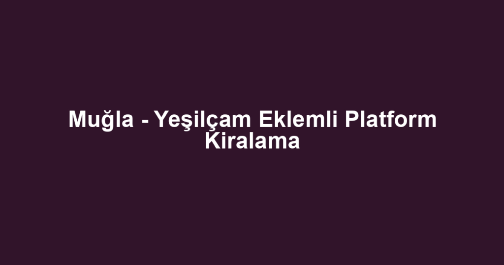 Muğla - Yeşilçam Eklemli Platform Kiralama