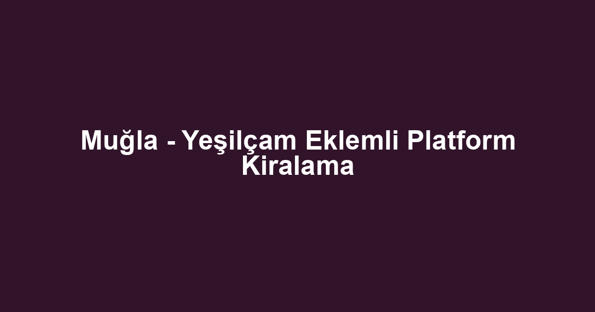 Muğla - Yeşilçam Eklemli Platform Kiralama