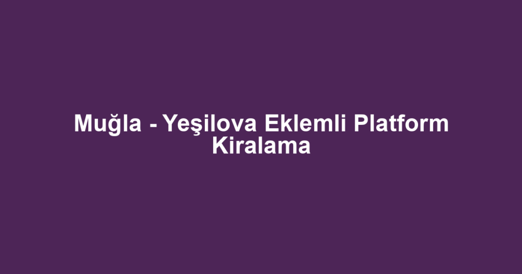 Muğla - Yeşilova Eklemli Platform Kiralama