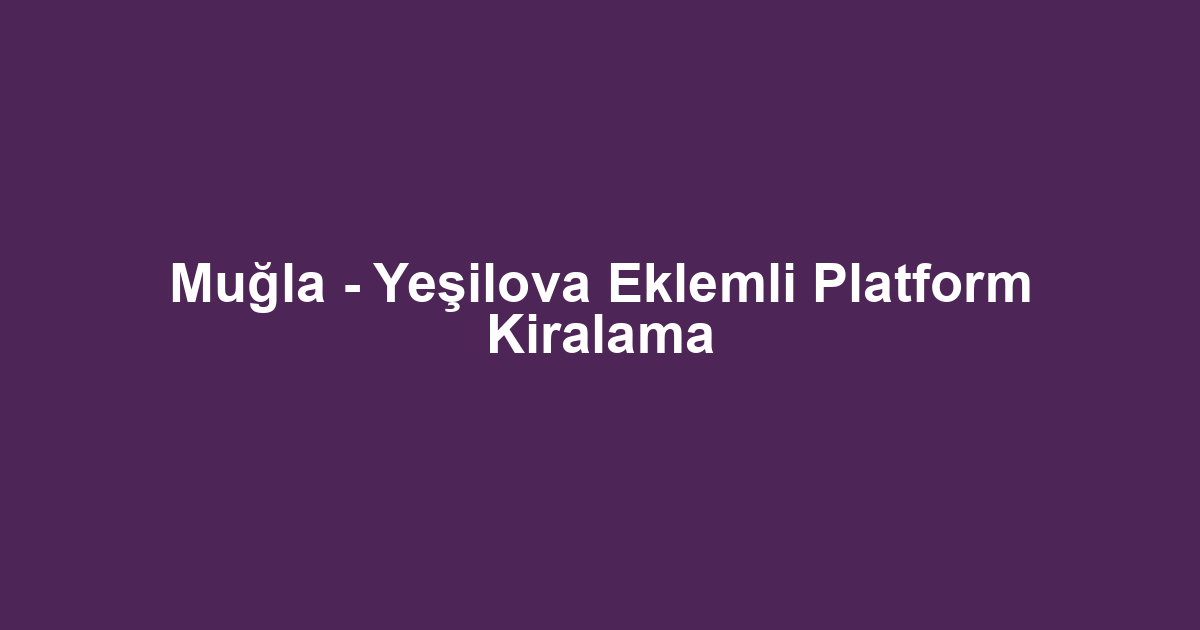 Muğla - Yeşilova Eklemli Platform Kiralama