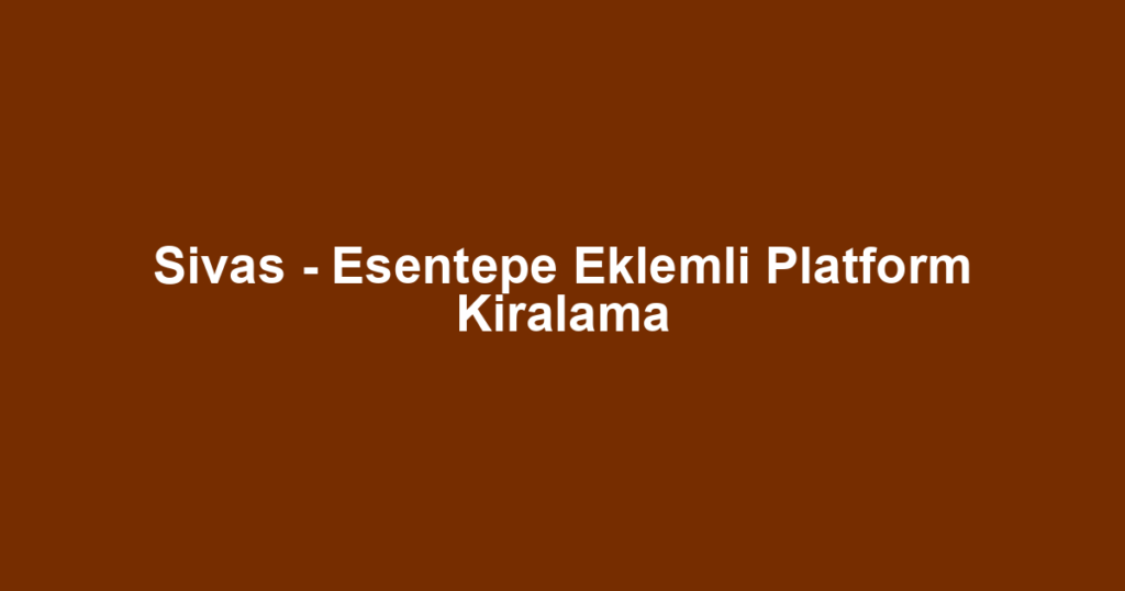 Sivas - Esentepe Eklemli Platform Kiralama