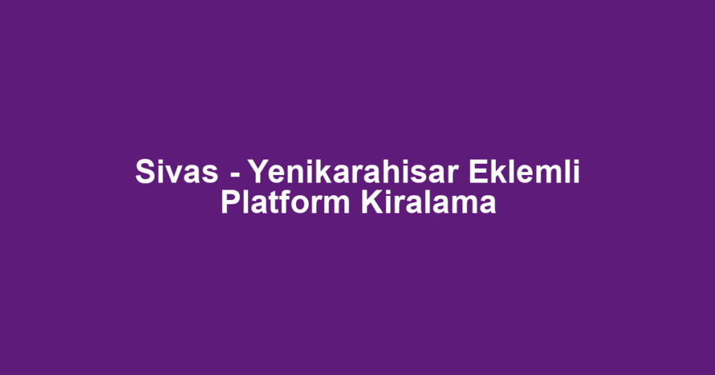 Sivas - Yenikarahisar Eklemli Platform Kiralama