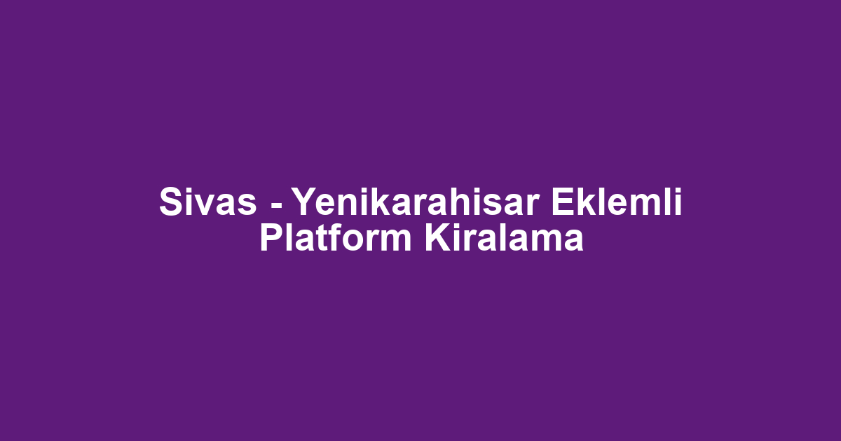 Sivas - Yenikarahisar Eklemli Platform Kiralama