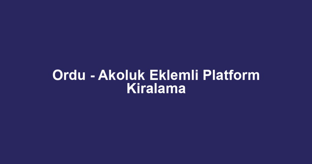 Ordu - Akoluk Eklemli Platform Kiralama