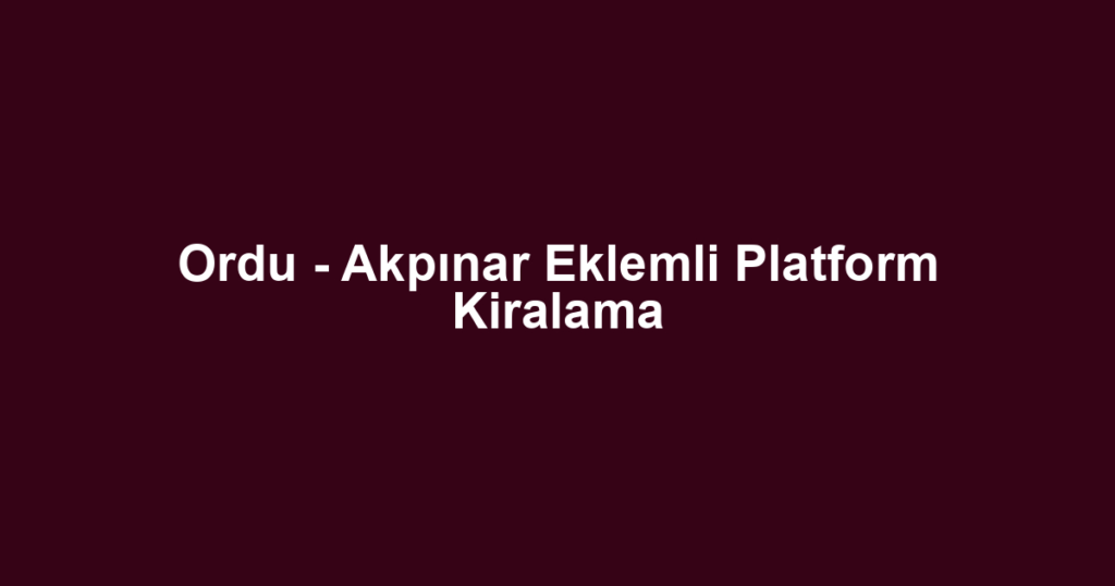 Ordu - Akpınar Eklemli Platform Kiralama
