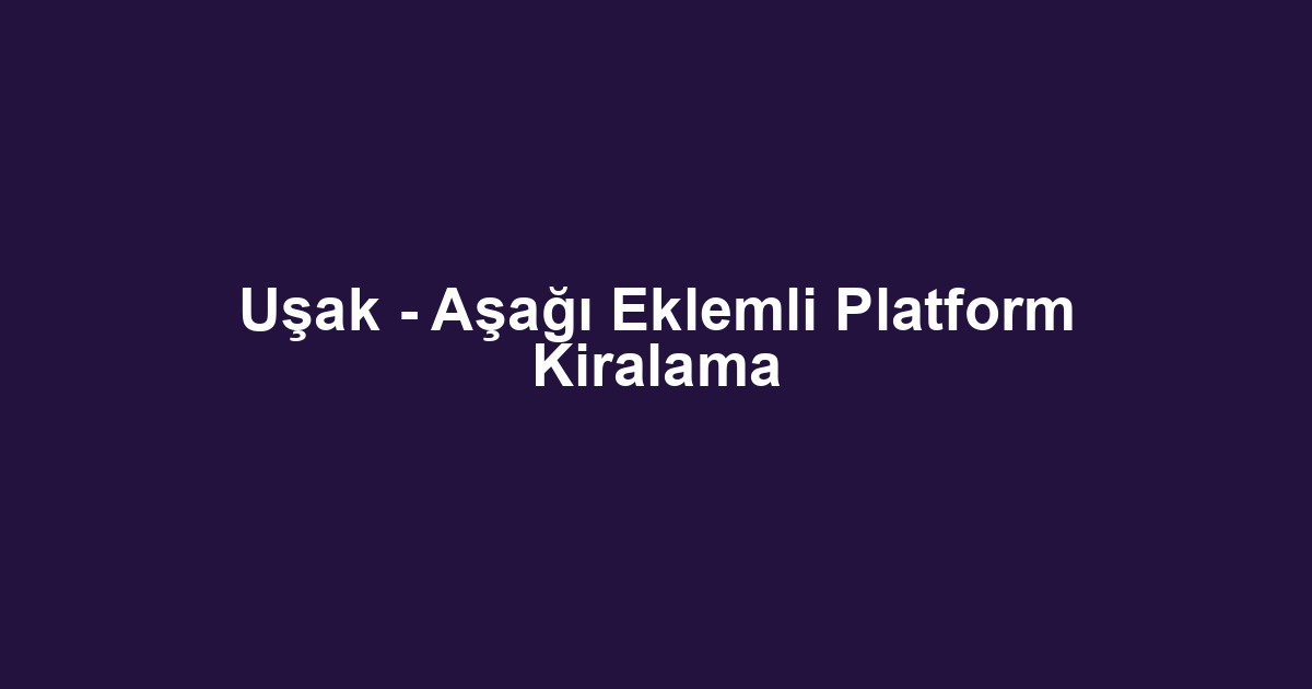 Uşak - Aşağı Eklemli Platform Kiralama