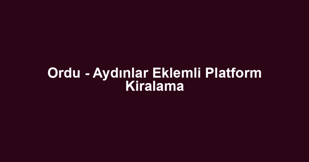 Ordu - Aydınlar Eklemli Platform Kiralama
