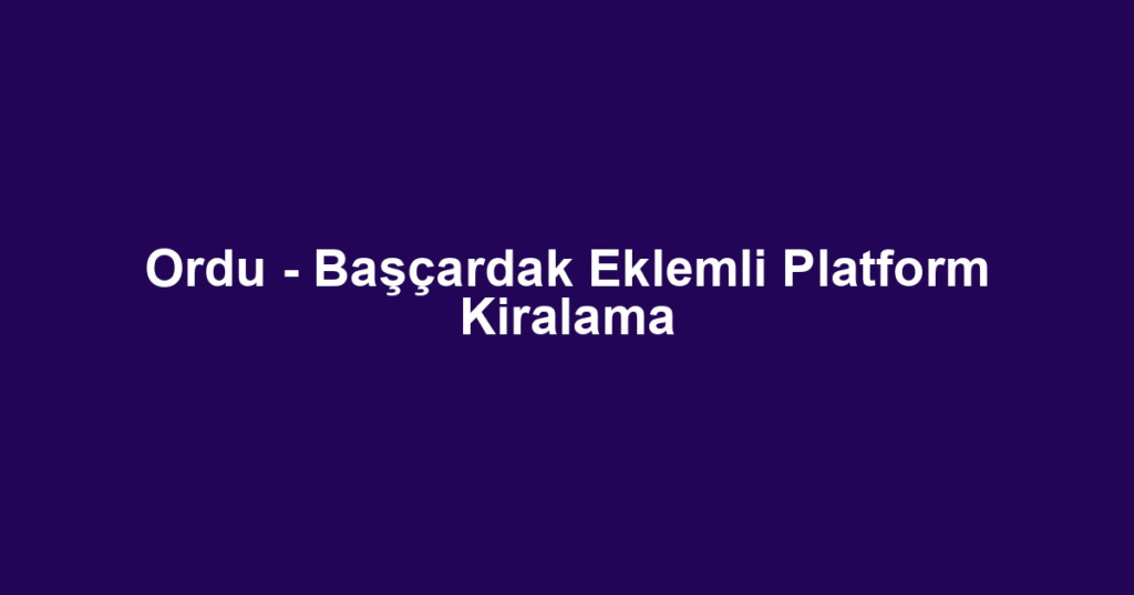 Ordu - Başçardak Eklemli Platform Kiralama