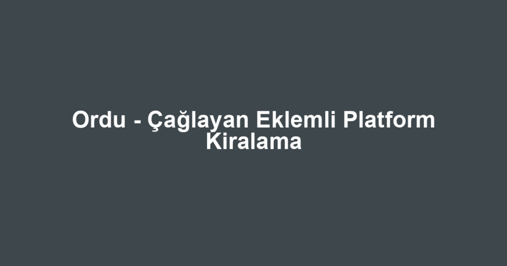 Ordu - Çağlayan Eklemli Platform Kiralama