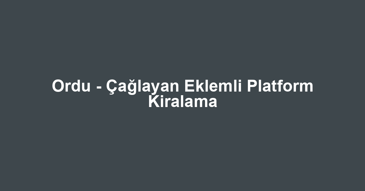 Ordu - Çağlayan Eklemli Platform Kiralama