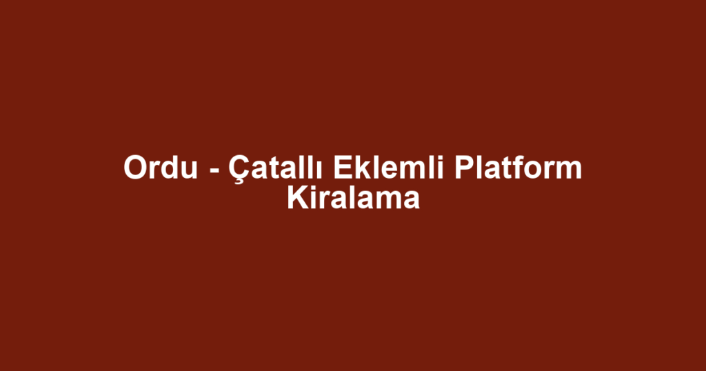 Ordu - Çatallı Eklemli Platform Kiralama