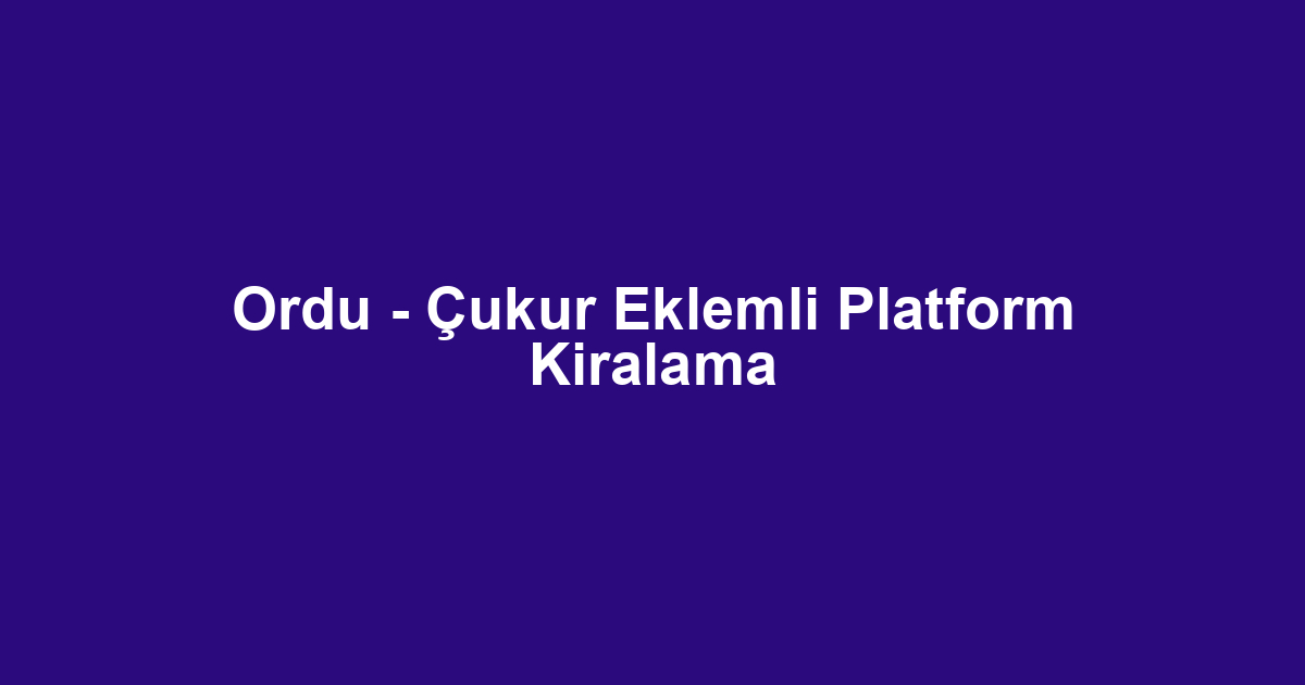 Ordu - Çukur Eklemli Platform Kiralama